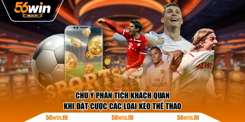 Chú ý phân tích khách quan khi đặt cược các loại kèo thể thao