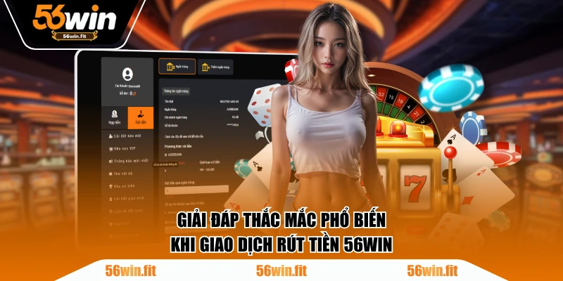 Giải đáp thắc mắc phổ biến khi giao dịch rút tiền 56WIN