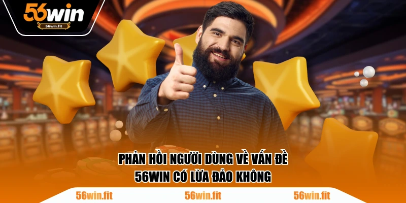 Phản hồi người dùng về vấn đề 56WIN có lừa đảo không